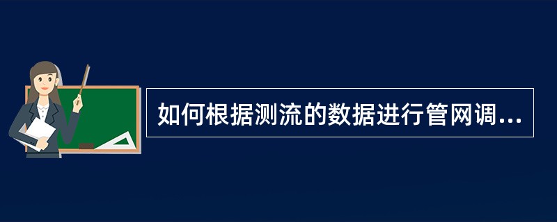 如何根据测流的数据进行管网调整及改造？