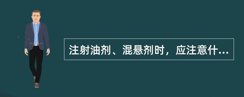 注射油剂、混悬剂时，应注意什么？