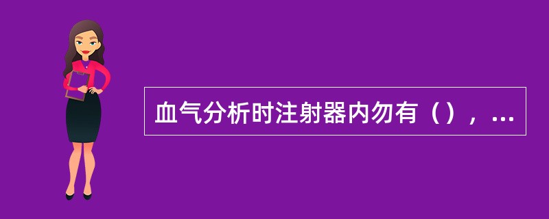 血气分析时注射器内勿有（），标本应当立即（），以免影响结果。