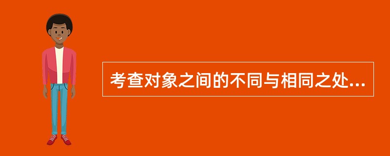 考查对象之间的不同与相同之处在方法学上属于（）。