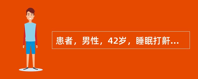 患者，男性，42岁，睡眠打鼾，鼾声响亮，白天感困倦嗜睡，注意力不集中。如果不及时