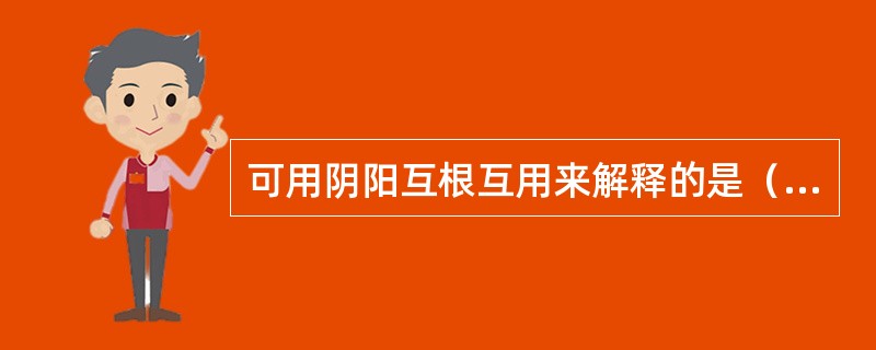 可用阴阳互根互用来解释的是（）。