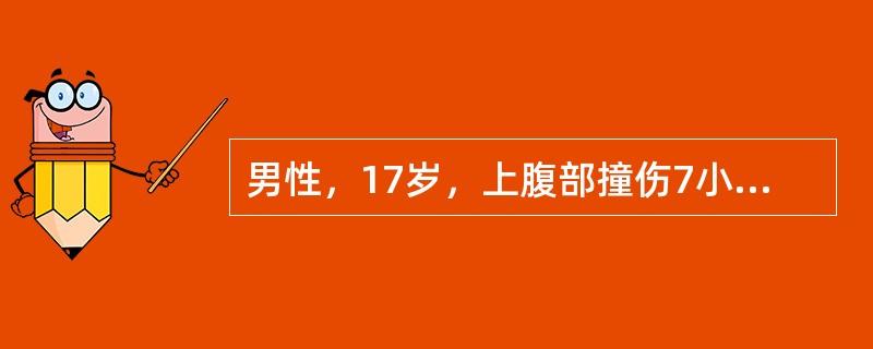 男性，17岁，上腹部撞伤7小时，腹部剧烈疼痛2小时伴恶心呕吐。查体：神清，血压7