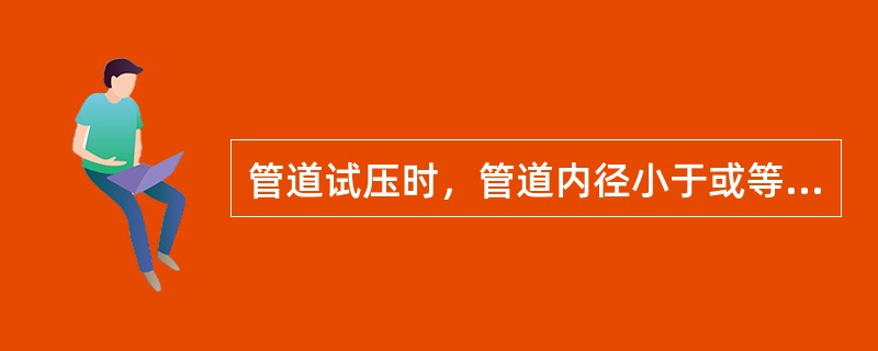 管道试压时，管道内径小于或等于400mm，且长度小于或等于1000m的管道，在试