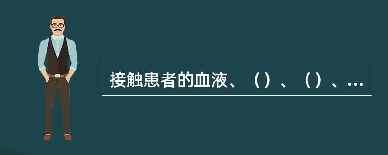 接触患者的血液、（）、（）、（）黏膜皮肤或（）后要洗手。