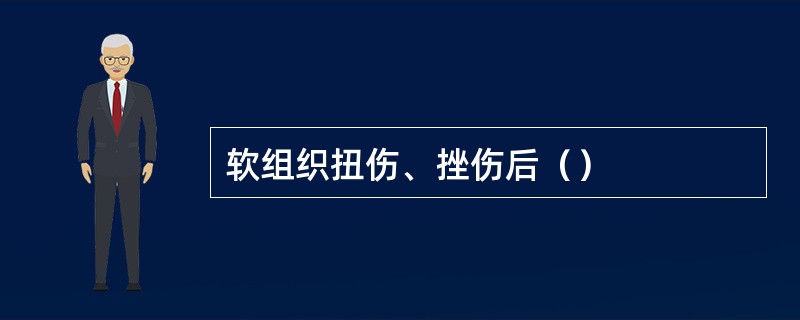 软组织扭伤、挫伤后（）