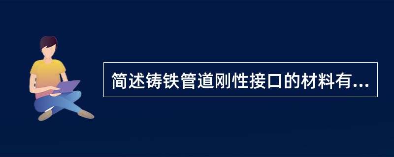 简述铸铁管道刚性接口的材料有哪些。