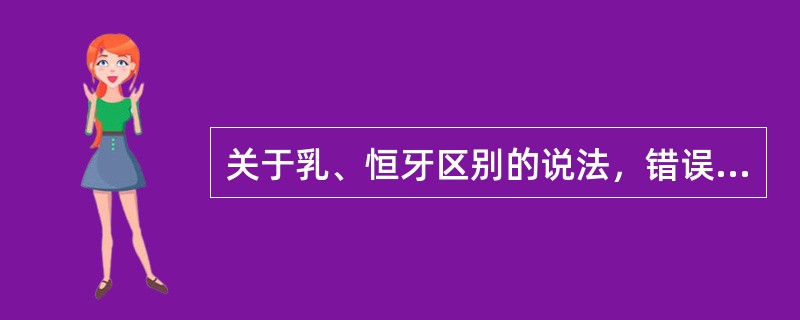 关于乳、恒牙区别的说法，错误的是（）