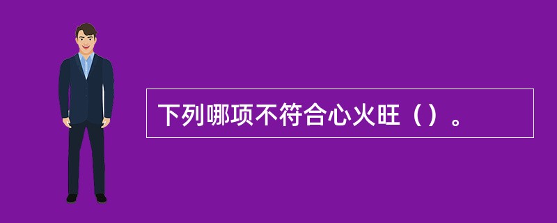 下列哪项不符合心火旺（）。