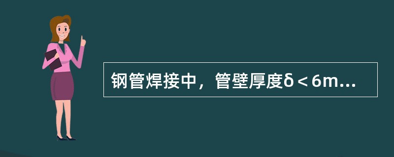 钢管焊接中，管壁厚度δ＜6mm时，采用（）的焊缝形式。