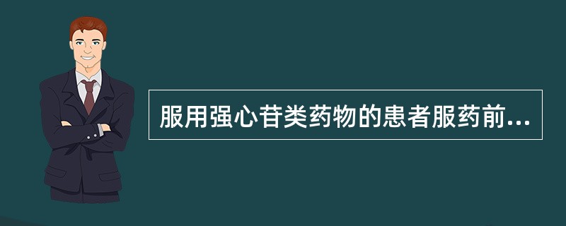 服用强心苷类药物的患者服药前应注意（）