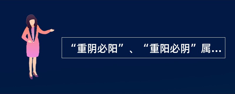 “重阴必阳”、“重阳必阴”属于（）。