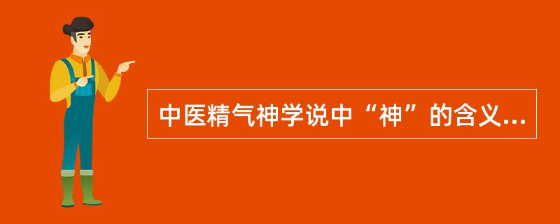 中医精气神学说中“神”的含义是指（）。