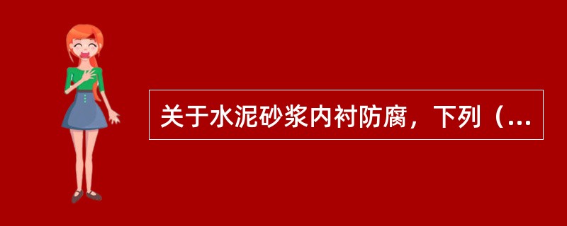 关于水泥砂浆内衬防腐，下列（）是错误的。