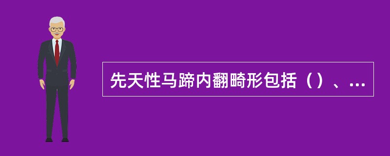 先天性马蹄内翻畸形包括（）、（）、（）。