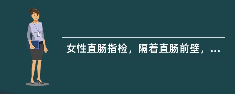 女性直肠指检，隔着直肠前壁，能触及（）和（），当腹膜腔积液时可触及（）呈波动感。