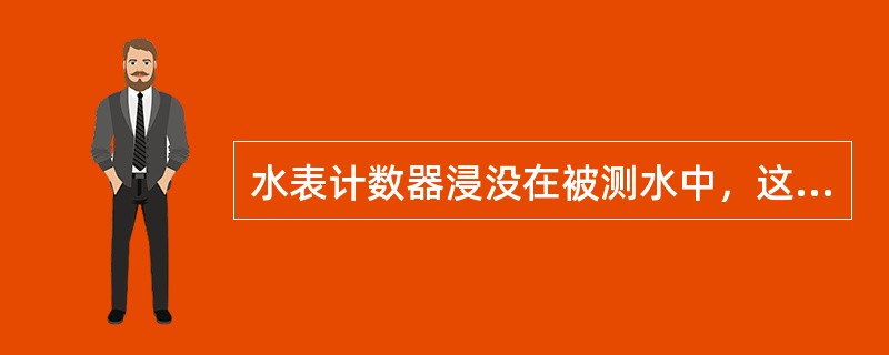 水表计数器浸没在被测水中，这种水表称为（）水表。