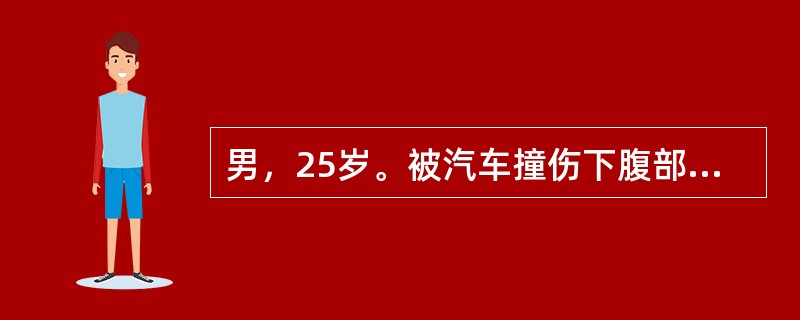 男，25岁。被汽车撞伤下腹部及会阴部，检查发现骨盆骨折、腹膜后血肿、后尿道损伤，