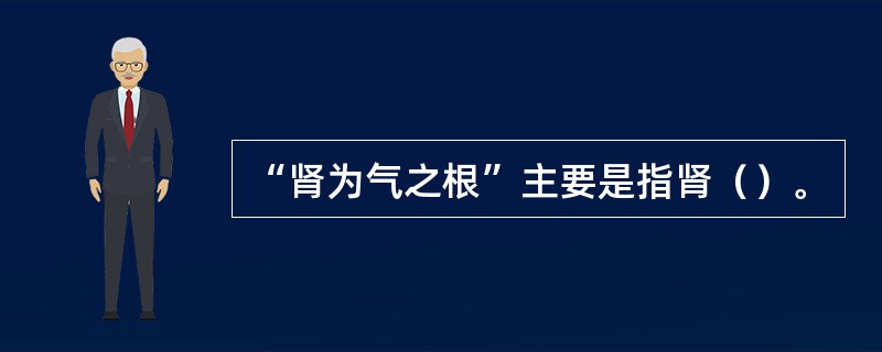 “肾为气之根”主要是指肾（）。