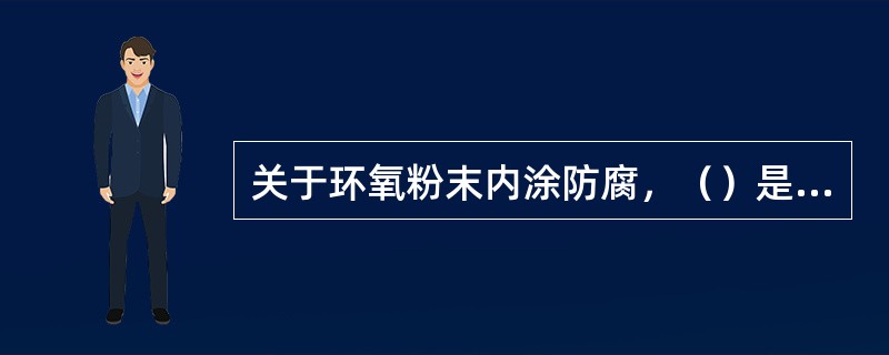 关于环氧粉末内涂防腐，（）是错误的。
