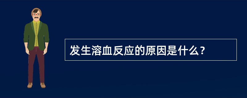 发生溶血反应的原因是什么？