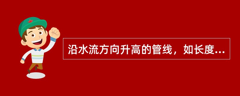 沿水流方向升高的管线，如长度较大，应在管线（）设空气阀，形成良好的排气条件。