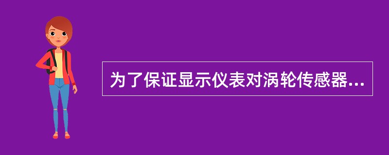 为了保证显示仪表对涡轮传感器输出的脉冲信号有足够的灵敏度，就要提高（）。