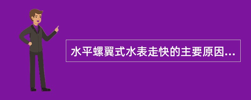 水平螺翼式水表走快的主要原因是（）。