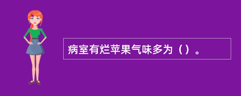 病室有烂苹果气味多为（）。