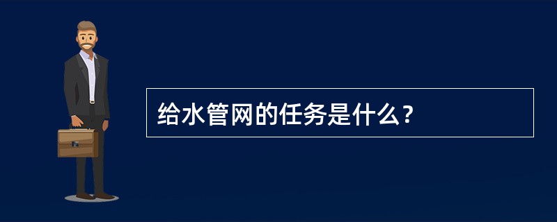 给水管网的任务是什么？