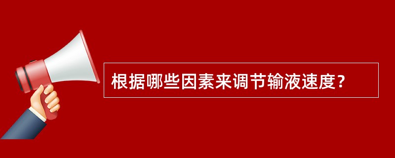 根据哪些因素来调节输液速度？