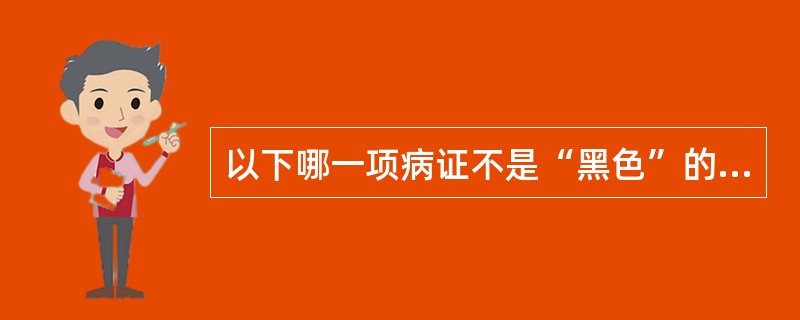 以下哪一项病证不是“黑色”的主证（）。