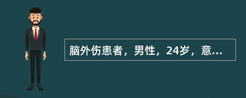脑外伤患者，男性，24岁，意识障碍，腰穿脑脊液压力为230mmH2O，血压180