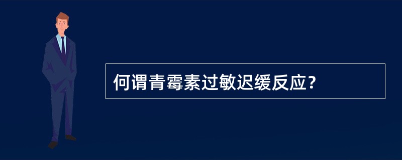 何谓青霉素过敏迟缓反应？