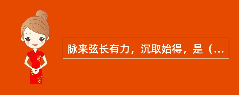 脉来弦长有力，沉取始得，是（）。