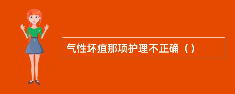 气性坏疽那项护理不正确（）