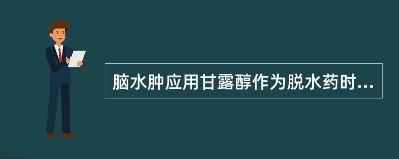 脑水肿应用甘露醇作为脱水药时，应注意什么？