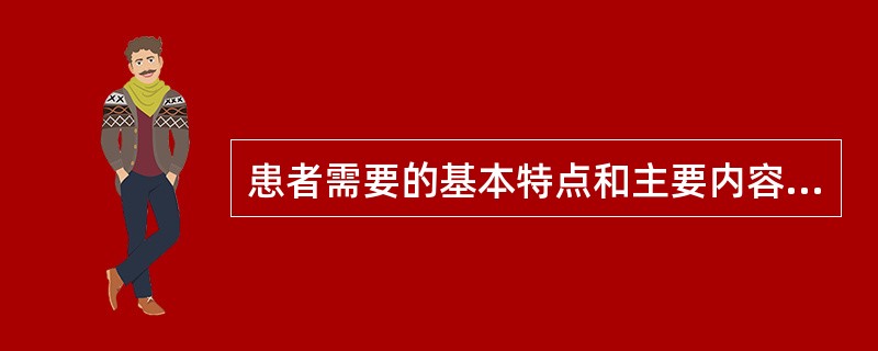 患者需要的基本特点和主要内容有哪些？