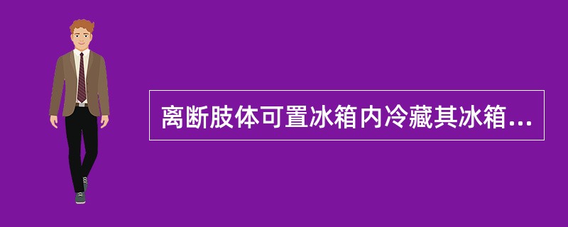 离断肢体可置冰箱内冷藏其冰箱温度为（）