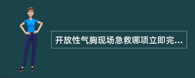 开放性气胸现场急救哪项立即完成（）