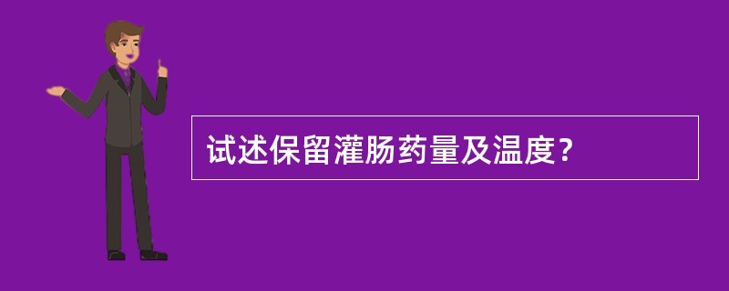 试述保留灌肠药量及温度？