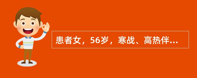 患者女，56岁，寒战、高热伴右上腹痛3d，体温39℃。无咳嗽，无咳痰。腹痛为阵发