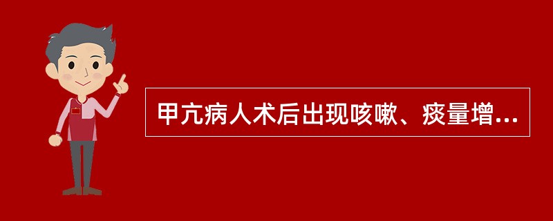 甲亢病人术后出现咳嗽、痰量增多，应及时给予（）