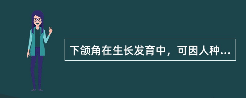 下颌角在生长发育中，可因人种、年龄、性别等而有所不同。12岁时恒牙咬合完成时，下