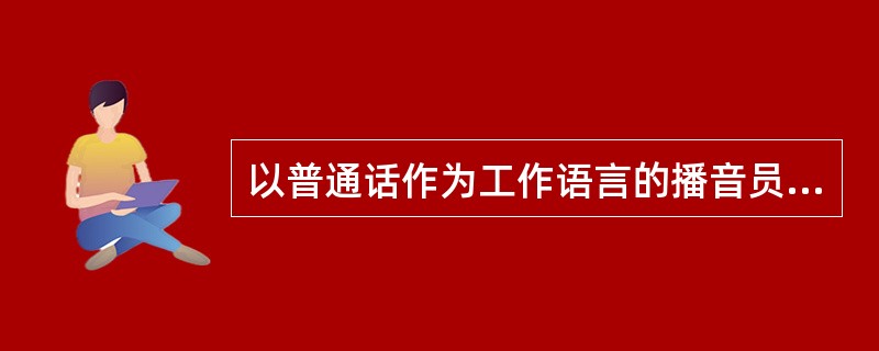 以普通话作为工作语言的播音员、节目主持人和影视话剧演员、教师、国家机关工作人员的