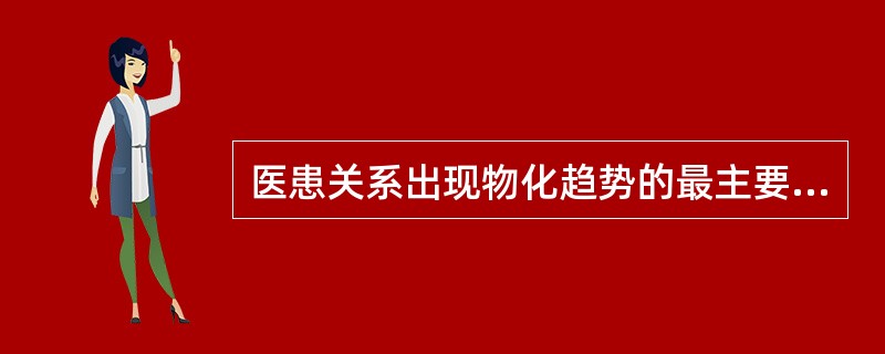 医患关系出现物化趋势的最主要原因是（）。