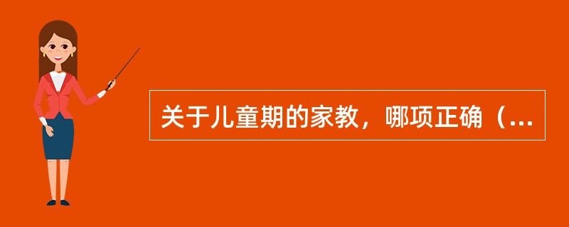 关于儿童期的家教，哪项正确（）。