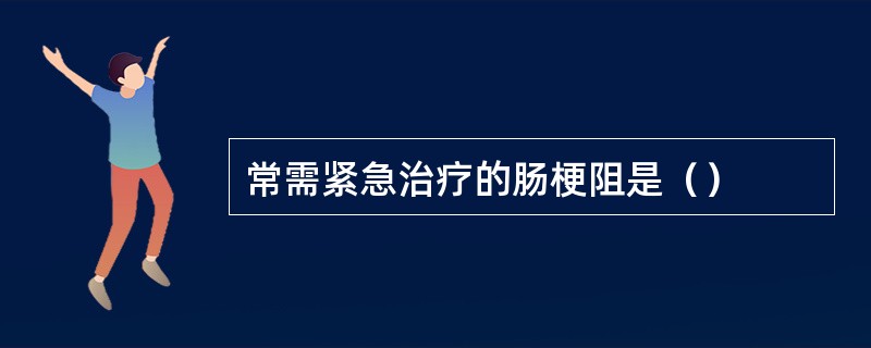 常需紧急治疗的肠梗阻是（）