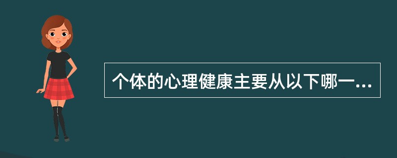 个体的心理健康主要从以下哪一项表现出来（）。