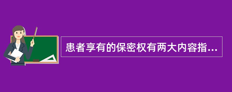 患者享有的保密权有两大内容指的是（）。